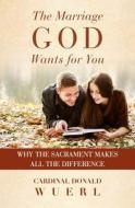 The Marriage God Wants for You: Why the Sacrament Makes All the Difference di Donald Wuerl edito da Word Among Us Press