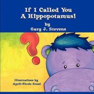 If I Called You a Hippopotamus! di Gary J. Stevens edito da Eloquent Books