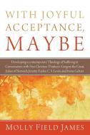 With Joyful Acceptance, Maybe di Molly Field James edito da Wipf & Stock Publishers