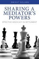 Sharing a Mediator's Powers: Effective Advocacy in Settlement [With DVD] di Dwight Golann edito da AMER BAR ASSN