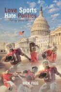 Love Sports Hate Politics: Just My Opinion Vol 2 di Rick Figg edito da XLIBRIS US
