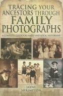 Tracing Your Ancestors Through Family Photographs: A Complete Guide for Family and Local Historians di Jayne Shrimpton edito da Pen & Sword Books Ltd