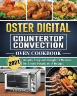 Oster Digital Countertop Convection Oven Cookbook 2021: Simple, Easy and Delightful Recipes for Smart People on A Budget di Rebecca Rogers edito da REBECCA ROGERS