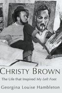 Christy Brown: The Life That Inspired My Left Foot di Georgina Louise Hambleton edito da Mainstream Publishing Company