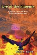 Eye of the Phoenix: Mysterious Visions and Secrets of the American Southwest di Gary A. David edito da ADVENTURE UNLIMITED