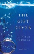 The Gift Giver: A True Story di Jennifer Hawkins edito da Emerald Book Co