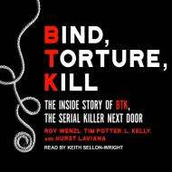 Bind, Torture, Kill: The Inside Story of Btk, the Serial Killer Next Door di Roy Wenzl, Tim Potter, L. Kelly edito da Tantor Audio
