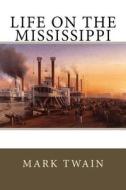 Life on the Mississippi di Mark Twain edito da Createspace Independent Publishing Platform