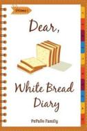 Dear, White Bread Diary: Make an Awesome Month with 31 Best White Bread Recipes! (Bread Machine Recipe Book, Bread Machine Cookbook, Best Itali di Pupado Family edito da Createspace Independent Publishing Platform
