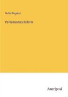 Parliamentary Reform di Walter Bagehot edito da Anatiposi Verlag