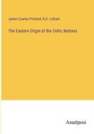 The Eastern Origin of the Celtic Nations di James Cowles Prichard, R. G. Latham edito da Anatiposi Verlag