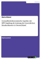 Gesundheitsökonomische Aspekte der HPV-Impfung als Leistung der Gesetzlichen Krankenkassen in Deutschland di Maria Blümel edito da GRIN Publishing