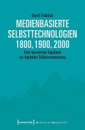 Medienbasierte Selbsttechnologien 1800, 1900, 2000 di Gerrit Fröhlich edito da Transcript Verlag