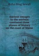 Ancient Voyages To The Western Continent Three Phases Of History On The Coast Of Maine di Rufus King Sewall edito da Book On Demand Ltd.