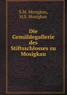 Die Gemaldegallerie Des Stiftsschlosses Zu Mosigkau di S M Mosigkau, H S Mosigkau edito da Book On Demand Ltd.