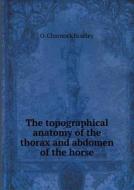 The Topographical Anatomy Of The Thorax And Abdomen Of The Horse di O Charnock Bradley edito da Book On Demand Ltd.