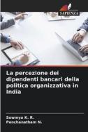 La percezione dei dipendenti bancari della politica organizzativa in India di Sowmya K. R., Panchanatham N. edito da Edizioni Sapienza