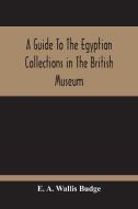 A Guide To The Egyptian Collections In The British Museum di E. A. Wallis Budge edito da Alpha Editions