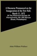 A Discourse Pronounced On The Inauguration Of The New Hall, March 11, 1872 di William Wallace John William Wallace edito da Alpha Editions
