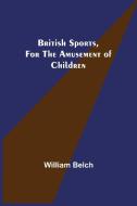 British Sports, for the Amusement of Children di William Belch edito da Alpha Editions