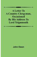 A letter to a country clergyman, occasioned by his address to Lord Teignmouth di John Owen edito da Alpha Editions