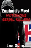 England's Most Notorious Serial Killers di Jack Smith edito da Independently Published