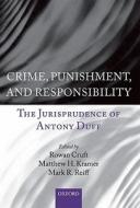 Crime, Punishment, and Responsibility: The Jurisprudence of Antony Duff di Rowan Cruft, Matthew H. Kramer, Mark R. Reiff edito da OXFORD UNIV PR
