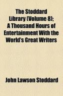 The Stoddard Library (volume 8); A Thousand Hours Of Entertainment With The World's Great Writers di John Lawson Stoddard edito da General Books Llc
