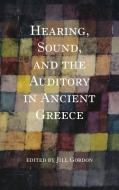 Hearing, Sound, and the Auditory in Ancient Greece di Jill Gordon edito da INDIANA UNIV PR