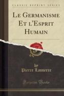 Le Germanisme Et L'Esprit Humain (Classic Reprint) di Pierre Lasserre edito da Forgotten Books