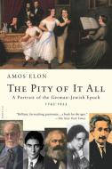 The Pity of It All: A Portrait of the German-Jewish Epoch, 1743-1933 di Amos Elon edito da PICADOR