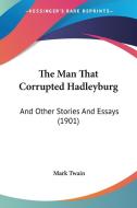 The Man That Corrupted Hadleyburg: And Other Stories and Essays (1901) di Mark Twain edito da Kessinger Publishing