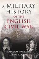 A Military History of the English Civil War di Malcolm Wanklyn, Frank Jones edito da Taylor & Francis Ltd