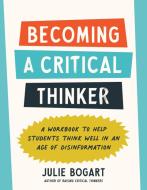 Becoming a Critical Thinker: A Workbook to Help Students Think Well in an Age of Disinformation di Julie Bogart edito da TARCHER PERIGEE