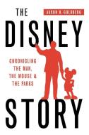 The Disney Story: Chronicling the Man, the Mouse, and the Parks di Aaron H. Goldberg edito da LIGHTNING SOURCE INC