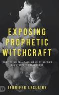 Exposing Prophetic Witchcraft: Identifying Telltale Signs of Satan's Counterfeit Messengers di Jennifer Leclaire edito da DESTINY IMAGE INC
