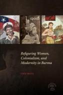 Refiguring Women, Colonialism, and Modernity in Burma di Chie Ikeya edito da UNIV OF HAWAII PR