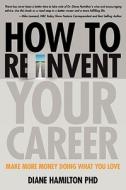 How to Reinvent Your Career: Make More Money Doing What You Love di Diane Hamilton edito da Dr. Diane Hamilton