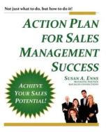 Action Plan for Sales Management Success: Not Just What to Do, But How to Do It! di Susan A. Enns edito da B2B Sales Connections