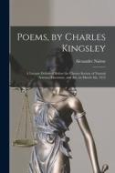 Poems, by Charles Kingsley: a Lecture Delivered Before the Chester Society of Natural Science, Literature, and Art, on March 4th, 1915 di Alexander Nairne edito da LIGHTNING SOURCE INC