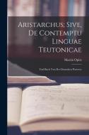 Aristarchus; Sive, de Contemptu Linguae Teutonicae: Und Buch von der Deutschen Poeterey di Martin Opitz edito da LEGARE STREET PR