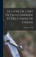 Le Livre de l'Art de Faulconnerie et des Chiens de Chasse di Guillaume Tardif edito da LEGARE STREET PR