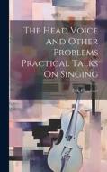 The Head Voice And Other Problems Practical Talks On Singing di D. A. Clippinger edito da LEGARE STREET PR