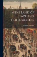 In the Land of Cave and Cliffdwellers di Frederick Schwatka edito da LEGARE STREET PR
