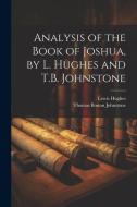 Analysis of the Book of Joshua, by L. Hughes and T.B. Johnstone di Lewis Hughes, Thomas Boston Johnstone edito da LEGARE STREET PR