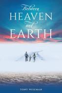 Between Heaven and Earth di Tony Wiseman edito da AUSTIN MACAULEY