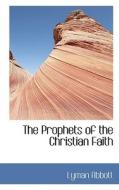 The Prophets Of The Christian Faith di Lyman Abbott edito da Bibliolife