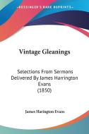 Vintage Gleanings: Selections from Sermons Delivered by James Harrington Evans (1850) di James Harington Evans edito da Kessinger Publishing