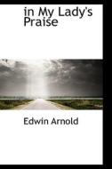 In My Lady's Praise di Sir Edwin Arnold edito da Bibliolife