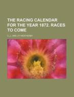 The Racing Calendar for the Year 1872. Races to Come di J. C edito da Rarebooksclub.com